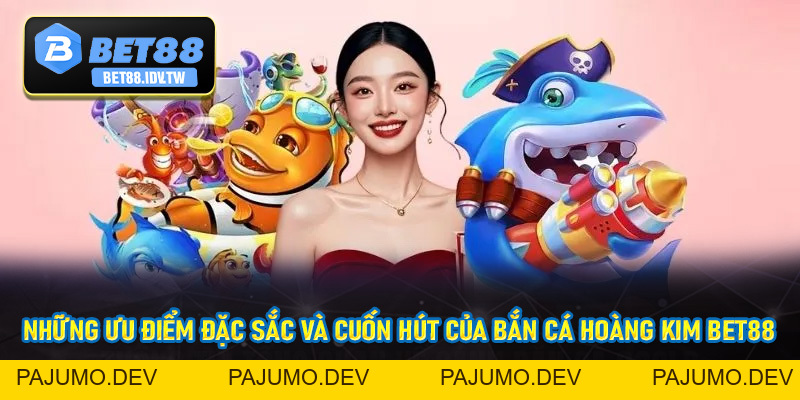 Bắn Cá Hoàng Kim - Săn Cá Siêu Hấp Dẫn Cùng Nhà Cái Bet88 - bet88.idv.tw - PAJUMO