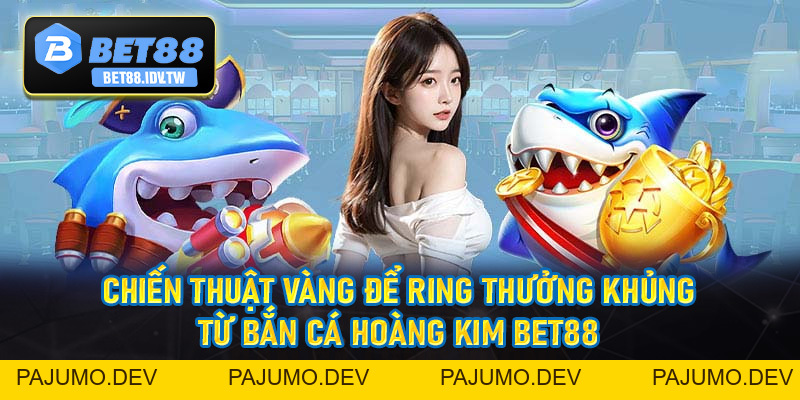 Bắn Cá Hoàng Kim - Săn Cá Siêu Hấp Dẫn Cùng Nhà Cái Bet88 - bet88.idv.tw - PAJUMO
